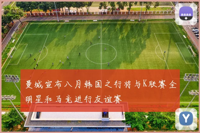 曼城宣布八月韩国之行将与K联赛全明星和马竞进行友谊赛