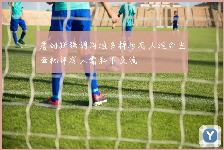 詹姆斯强调沟通多样性有人适合当面批评有人需私下交流