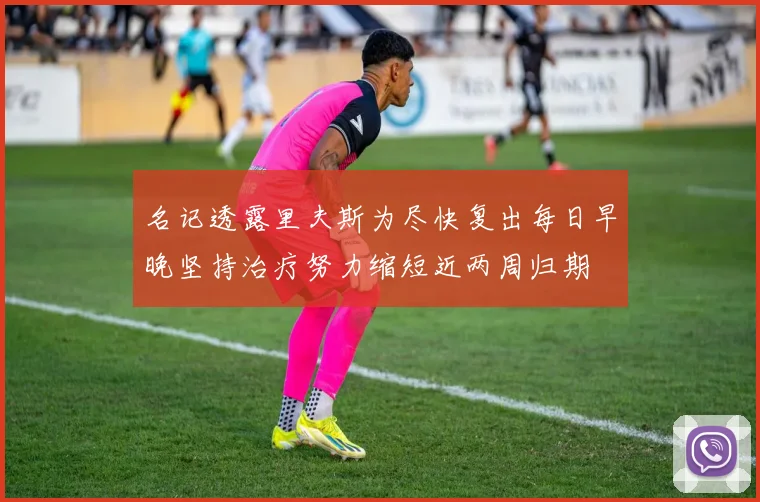 名记透露里夫斯为尽快复出每日早晚坚持治疗努力缩短近两周归期