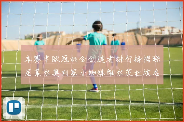 本赛季欧冠机会创造者排行榜揭晓居莱尔奥利塞小蜘蛛维尔茨杜埃名列前五