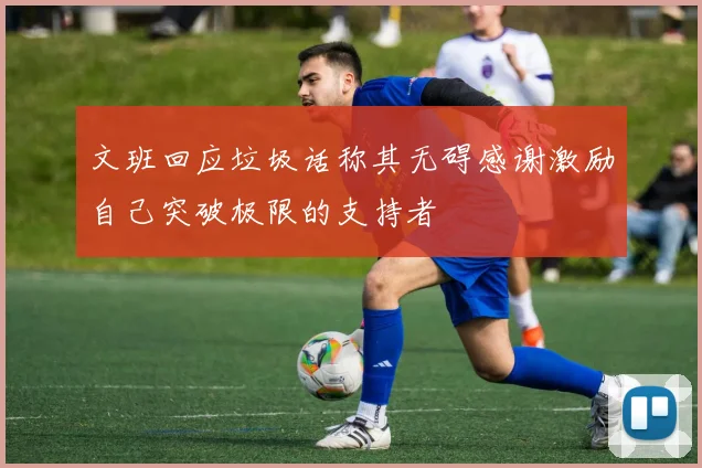 文班回应垃圾话称其无碍感谢激励自己突破极限的支持者
