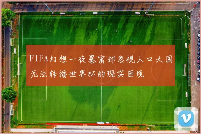 FIFA幻想一夜暴富却忽视人口大国无法转播世界杯的现实困境