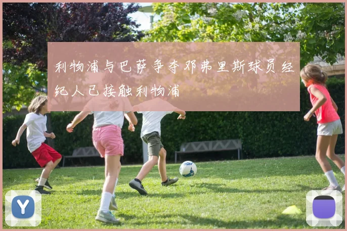 利物浦与巴萨争夺邓弗里斯球员经纪人已接触利物浦