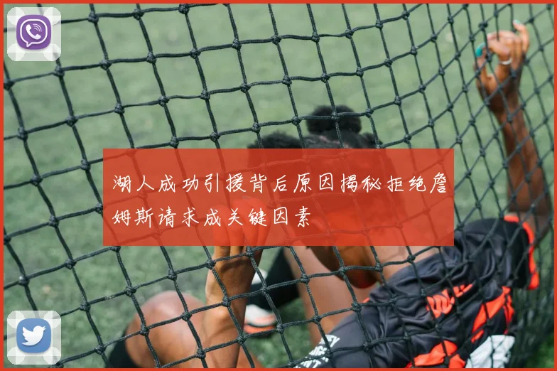 湖人成功引援背后原因揭秘拒绝詹姆斯请求成关键因素